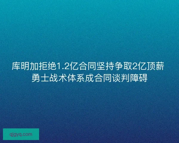 库明加拒绝1.2亿合同坚持争取2亿顶薪 勇士战术体系成合同谈判障碍