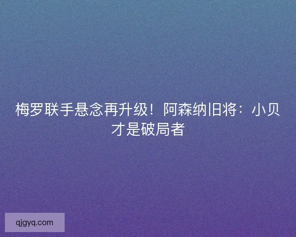 梅罗联手悬念再升级!阿森纳旧将:小贝才是破局者 梅罗联手悬念再升级!阿森纳旧将:小贝才是破局者