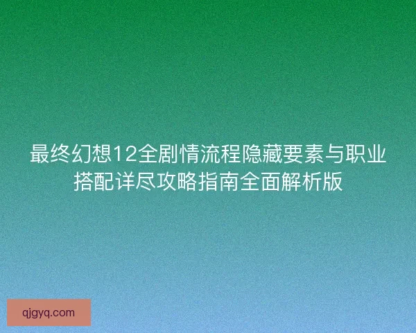 最终幻想12全剧情流程隐藏要素与职业搭配详尽攻略指南全面解析版 最终幻想12全剧情流程隐藏要素与职业搭配详尽攻略指南全面解析版