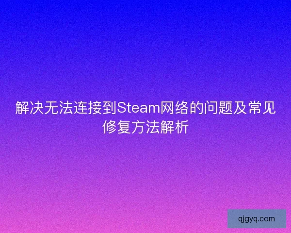 解决无法连接到Steam网络的问题及常见修复方法解析