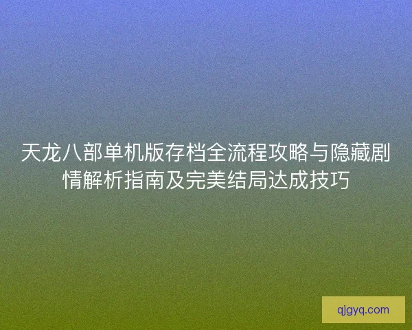 天龙八部单机版存档全流程攻略与隐藏剧情解析指南及完美结局达成技巧