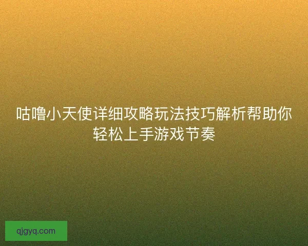咕噜小天使详细攻略玩法技巧解析帮助你轻松上手游戏节奏