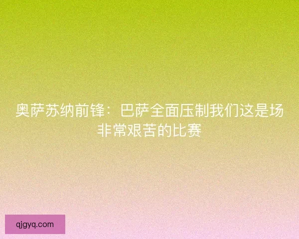 奥萨苏纳前锋：巴萨全面压制我们这是场非常艰苦的比赛