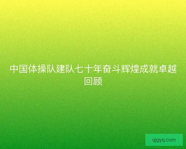 中国体操队建队七十年奋斗辉煌成就卓越回顾