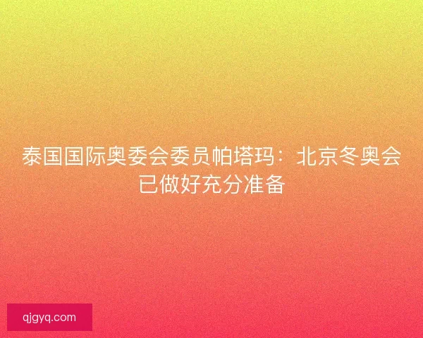 泰国国际奥委会委员帕塔玛:北京冬奥会已做好充分准备 泰国国际奥委会委员帕塔玛:北京冬奥会已做好充分准备