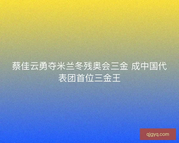 蔡佳云勇夺米兰冬残奥会三金 成中国代表团首位三金王 蔡佳云勇夺米兰冬残奥会三金 成中国代表团首位三金王
