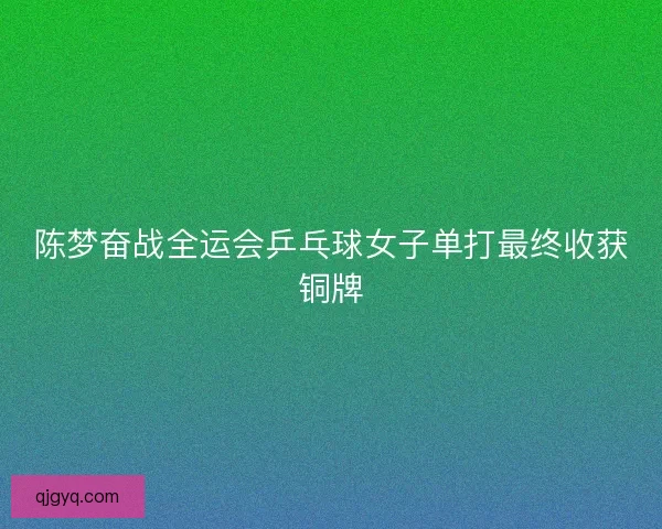 陈梦奋战全运会乒乓球女子单打最终收获铜牌