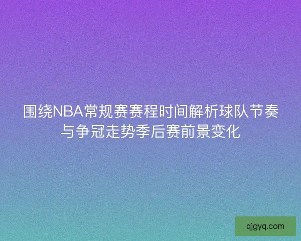 围绕NBA常规赛赛程时间解析球队节奏与争冠走势季后赛前景变化 围绕NBA常规赛赛程时间解析球队节奏与争冠走势季后赛前景变化