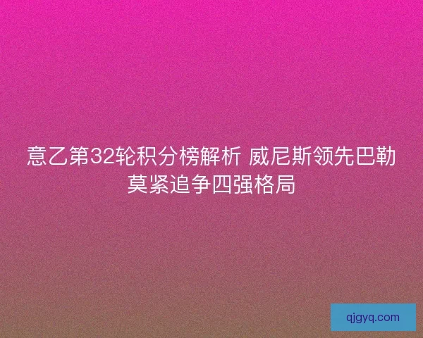 意乙第32轮积分榜解析 威尼斯领先巴勒莫紧追争四强格局 意乙第32轮积分榜解析 威尼斯领先巴勒莫紧追争四强格局