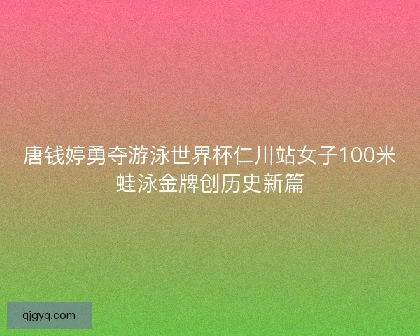 唐钱婷勇夺游泳世界杯仁川站女子100米蛙泳金牌创历史新篇 唐钱婷勇夺游泳世界杯仁川站女子100米蛙泳金牌创历史新篇